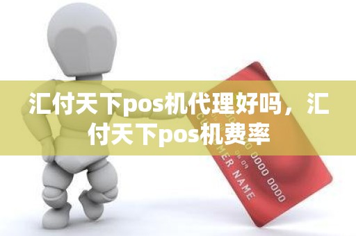 汇付天下pos机代理好吗，汇付天下pos机费率