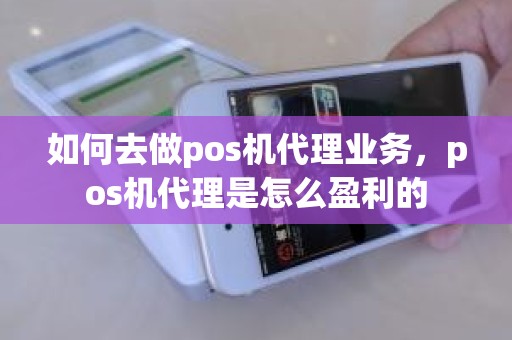 如何去做pos机代理业务，pos机代理是怎么盈利的