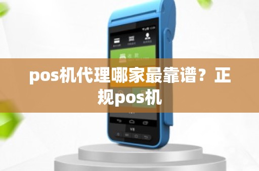 pos机代理哪家最靠谱？正规pos机