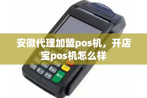 安徽代理加盟pos机，开店宝pos机怎么样