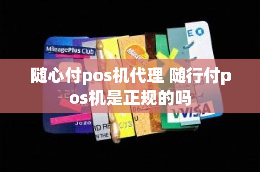 随心付pos机代理 随行付pos机是正规的吗