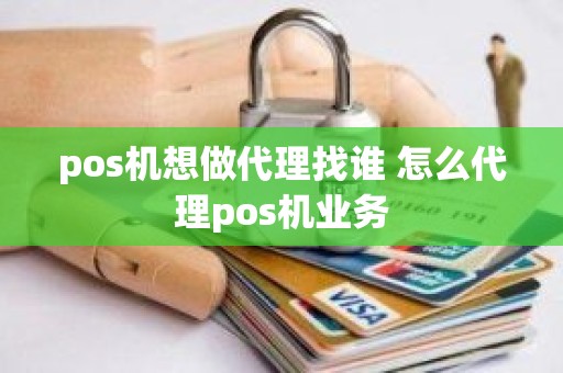 pos机想做代理找谁 怎么代理pos机业务