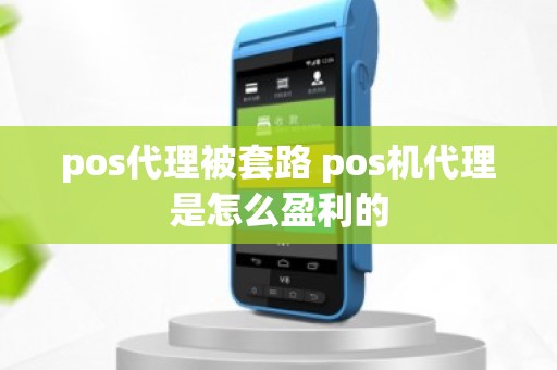 pos代理被套路 pos机代理是怎么盈利的