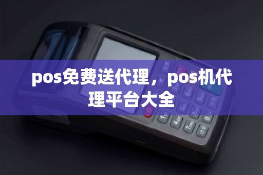 pos免费送代理，pos机代理平台大全