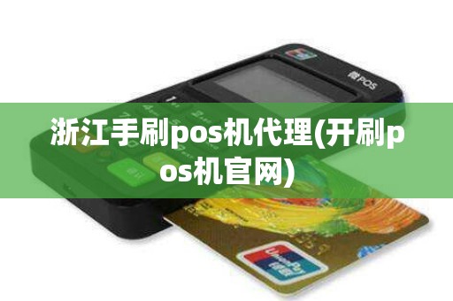 浙江手刷pos机代理(开刷pos机官网)