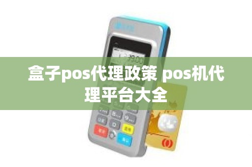 盒子pos代理政策 pos机代理平台大全