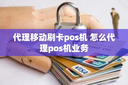 代理移动刷卡pos机 怎么代理pos机业务