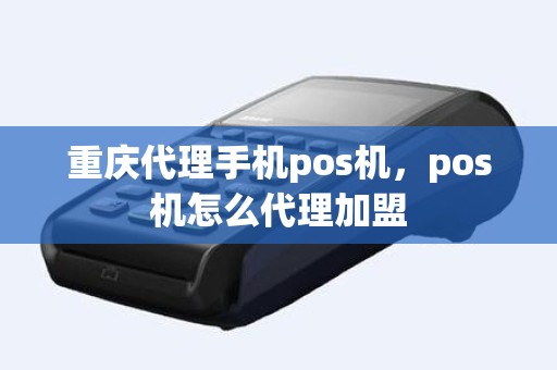 重庆代理手机pos机，pos机怎么代理加盟