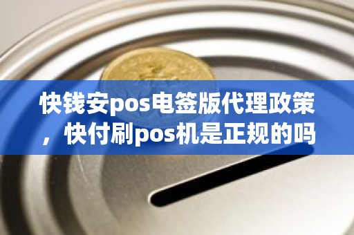 快钱安pos电签版代理政策，快付刷pos机是正规的吗