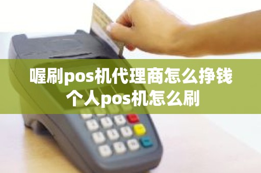 喔刷pos机代理商怎么挣钱 个人pos机怎么刷