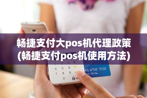 畅捷支付大pos机代理政策(畅捷支付pos机使用方法)