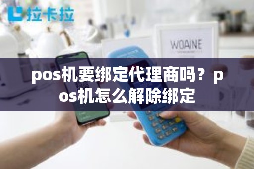 pos机要绑定代理商吗？pos机怎么解除绑定