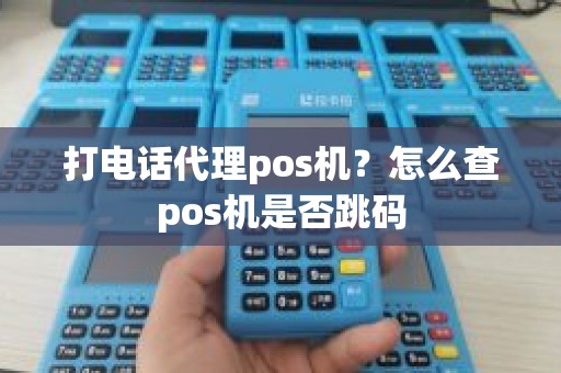 打电话代理pos机？怎么查pos机是否跳码