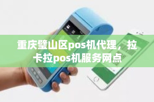 重庆璧山区pos机代理，拉卡拉pos机服务网点