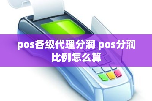 pos各级代理分润 pos分润比例怎么算