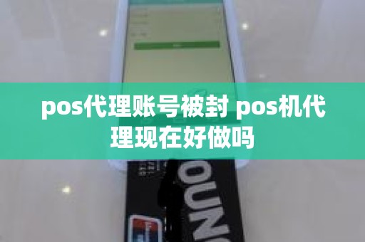 pos代理账号被封 pos机代理现在好做吗