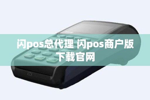 闪pos总代理 闪pos商户版下载官网