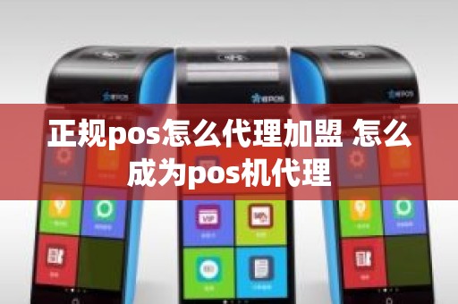 正规pos怎么代理加盟 怎么成为pos机代理