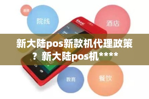 新大陆pos新款机代理政策？新大陆pos机****