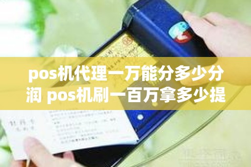 pos机代理一万能分多少分润 pos机刷一百万拿多少提成