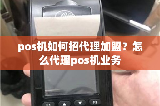 pos机如何招代理加盟？怎么代理pos机业务