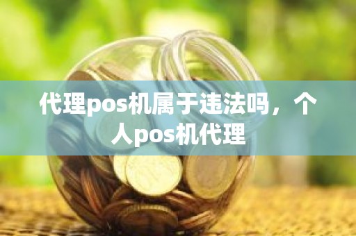 代理pos机属于违法吗，个人pos机代理