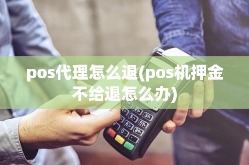 pos代理怎么退(pos机押金不给退怎么办)