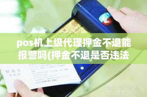 pos机上级代理押金不退能报警吗(押金不退是否违法)