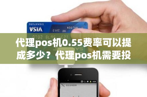 代理pos机0.55费率可以提成多少？代理pos机需要投资多少钱