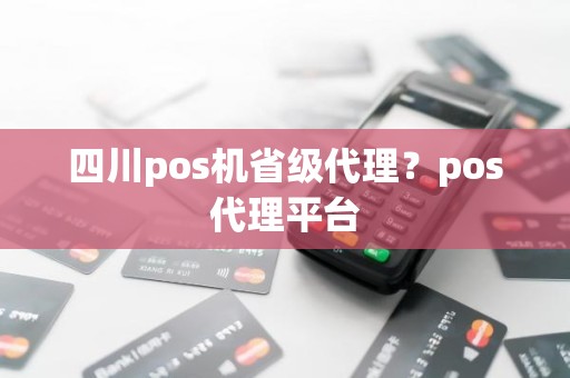 四川pos机省级代理？pos代理平台