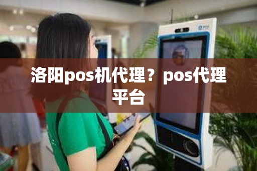 洛阳pos机代理？pos代理平台