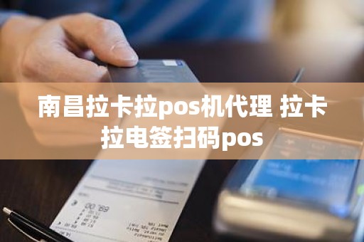 南昌拉卡拉pos机代理 拉卡拉电签扫码pos