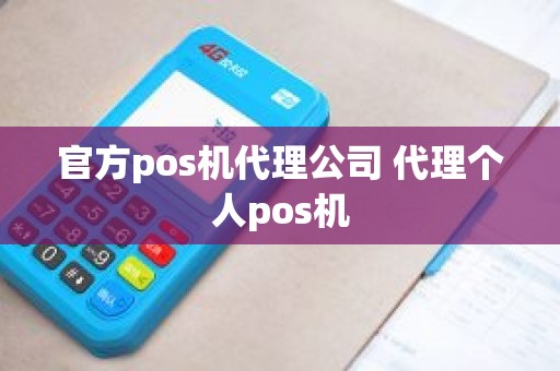 官方pos机代理公司 代理个人pos机