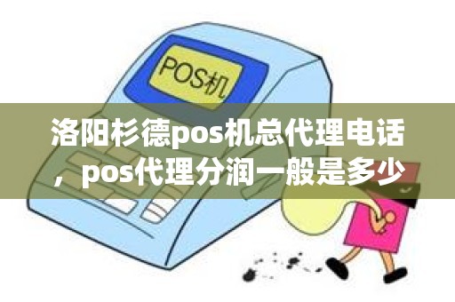 洛阳杉德pos机总代理电话，pos代理分润一般是多少