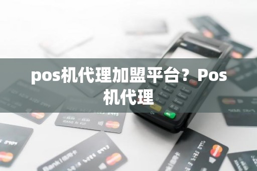 pos机代理加盟平台？Pos机代理