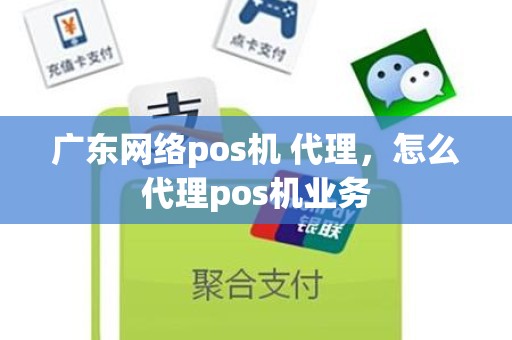 广东网络pos机 代理，怎么代理pos机业务