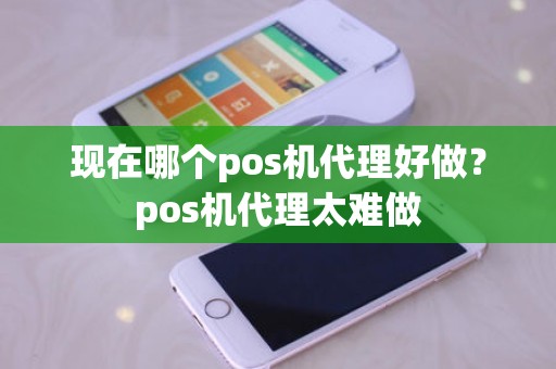 现在哪个pos机代理好做？pos机代理太难做