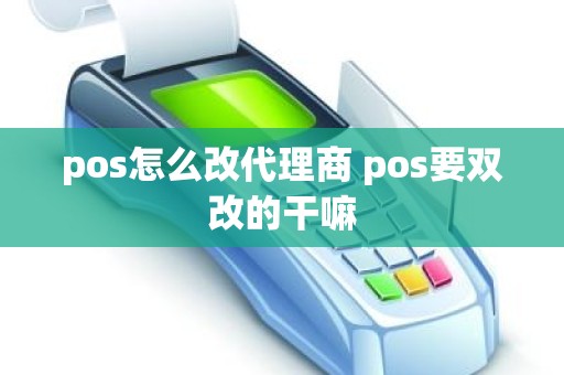 pos怎么改代理商 pos要双改的干嘛