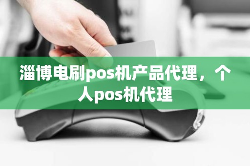 淄博电刷pos机产品代理，个人pos机代理