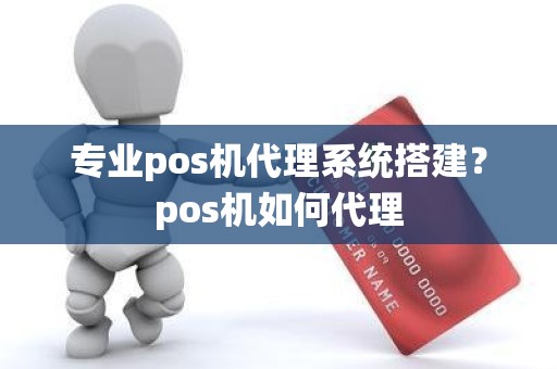 专业pos机代理系统搭建？pos机如何代理