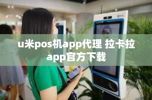 u米pos机app代理 拉卡拉app官方下载