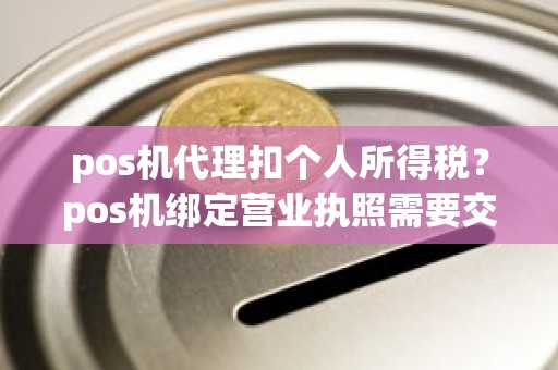 pos机代理扣个人所得税？pos机绑定营业执照需要交税