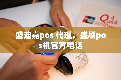 盛迪嘉pos 代理，盛刷pos机官方电话