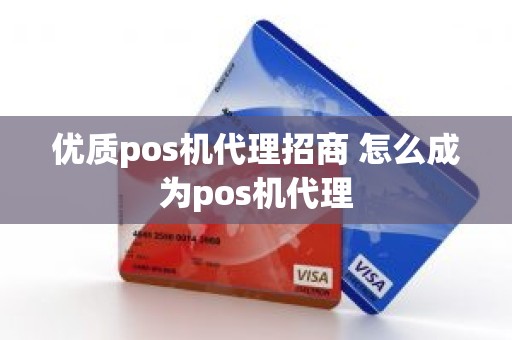 优质pos机代理招商 怎么成为pos机代理