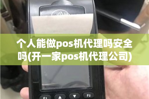 个人能做pos机代理吗安全吗(开一家pos机代理公司)