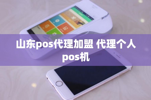 山东pos代理加盟 代理个人pos机