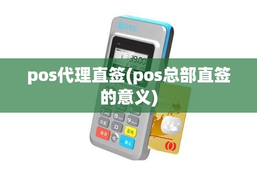 pos代理直签(pos总部直签的意义)