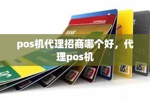 pos机代理招商哪个好，代理pos机