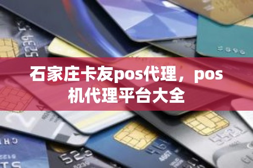 石家庄卡友pos代理，pos机代理平台大全