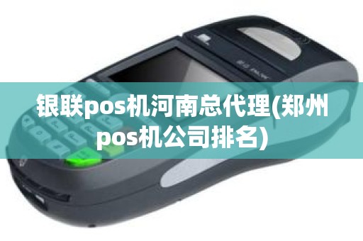 银联pos机河南总代理(郑州pos机公司排名)